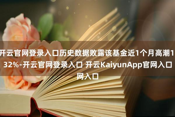 開云官網登錄入口歷史數(shù)據(jù)敗露該基金近1個月高潮1.32%-開云官網登錄入口 開云KaiyunApp官網入口