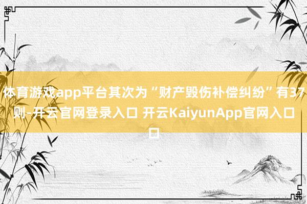 體育游戲app平臺(tái)其次為“財(cái)產(chǎn)毀傷補(bǔ)償糾紛”有37則-開云官網(wǎng)登錄入口 開云KaiyunApp官網(wǎng)入口