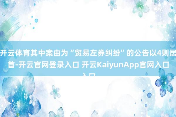 開云體育其中案由為“貿(mào)易左券糾紛”的公告以4則居首-開云官網(wǎng)登錄入口 開云KaiyunApp官網(wǎng)入口