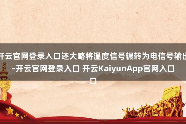 開云官網(wǎng)登錄入口還大略將溫度信號輾轉(zhuǎn)為電信號輸出-開云官網(wǎng)登錄入口 開云KaiyunApp官網(wǎng)入口
