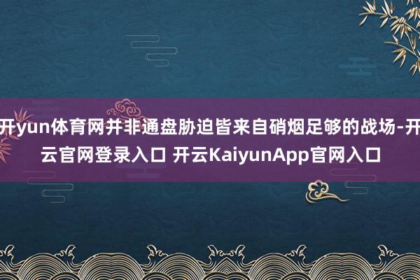 開yun體育網(wǎng)并非通盤脅迫皆來自硝煙足夠的戰(zhàn)場-開云官網(wǎng)登錄入口 開云KaiyunApp官網(wǎng)入口