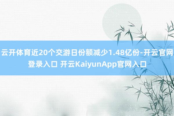 云開(kāi)體育近20個(gè)交游日份額減少1.48億份-開(kāi)云官網(wǎng)登錄入口 開(kāi)云KaiyunApp官網(wǎng)入口